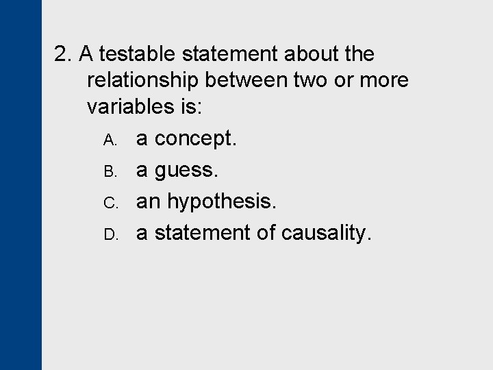 2. A testable statement about the relationship between two or more variables is: A.