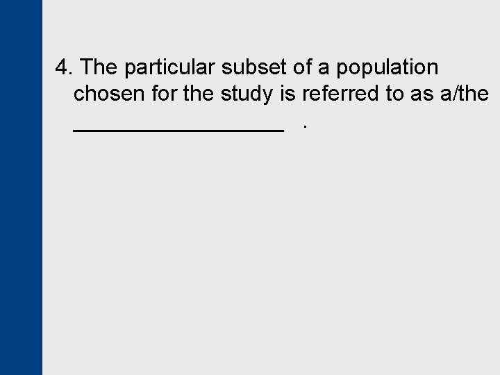 4. The particular subset of a population chosen for the study is referred to