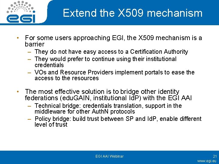 Extend the X 509 mechanism • For some users approaching EGI, the X 509