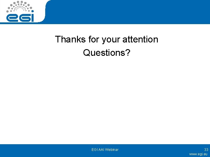 Thanks for your attention Questions? EGI AAI Webinar 33 www. egi. eu 