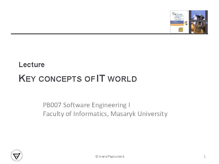 Lecture KEY CONCEPTS OF IT WORLD PB 007 Software Engineering I Faculty of Informatics,