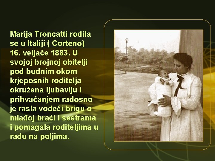 Marija Troncatti rodila se u Italiji ( Corteno) 16. veljače 1883. U svojoj brojnoj