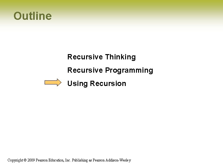Outline Recursive Thinking Recursive Programming Using Recursion Copyright © 2009 Pearson Education, Inc. Publishing Outline Recursive Thinking Recursive Programming Using Recursion Copyright © 2009 Pearson Education, Inc. Publishing