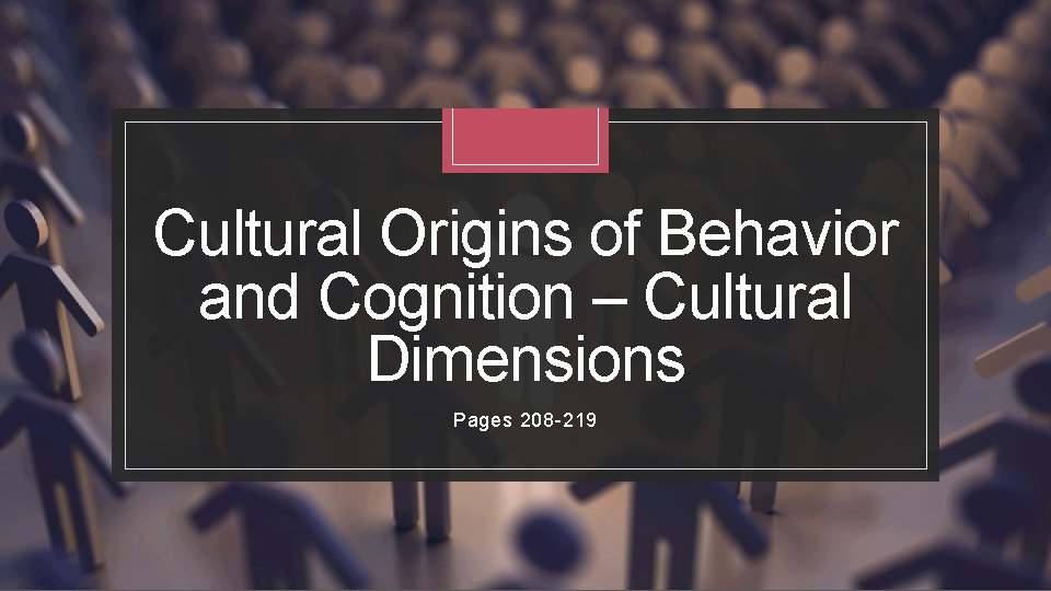 Cultural Origins of Behavior and Cognition – Cultural Dimensions Pages 208 -219 