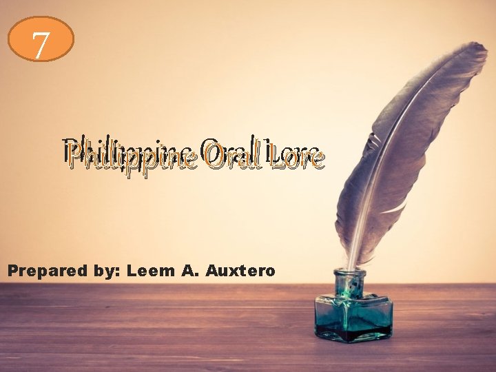 7 Philippine. Oral. Lore Prepared by: Leem A. Auxtero 