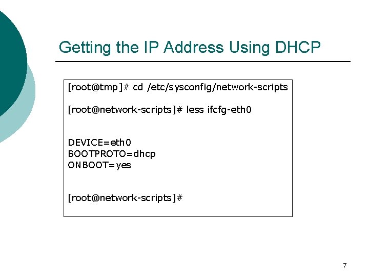 Getting the IP Address Using DHCP [root@tmp]# cd /etc/sysconfig/network-scripts [root@network-scripts]# less ifcfg-eth 0 DEVICE=eth