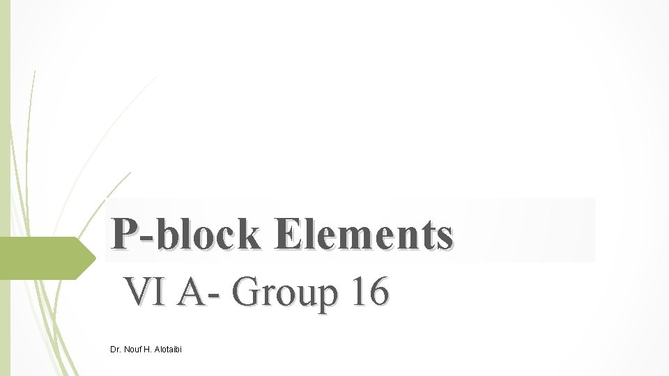 P-block Elements VI A- Group 16 Dr. Nouf H. Alotaibi 