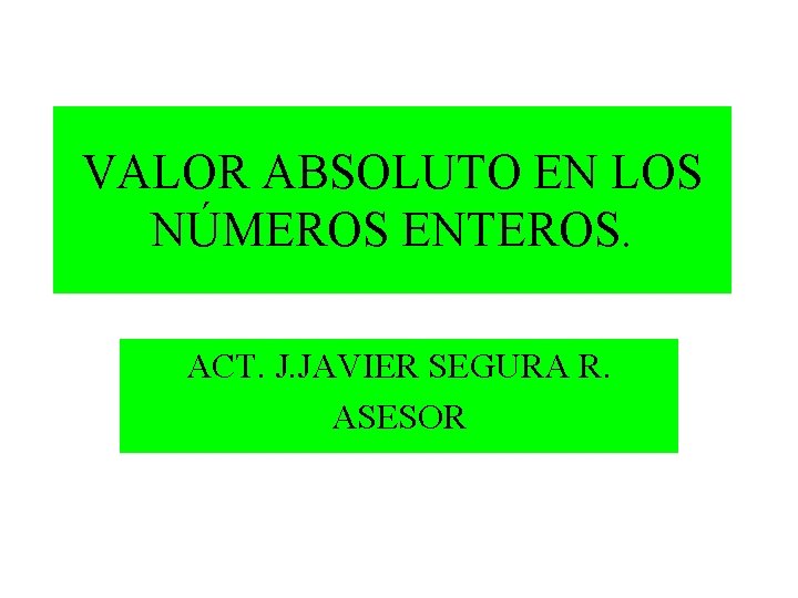 VALOR ABSOLUTO EN LOS NÚMEROS ENTEROS. ACT. J. JAVIER SEGURA R. ASESOR 