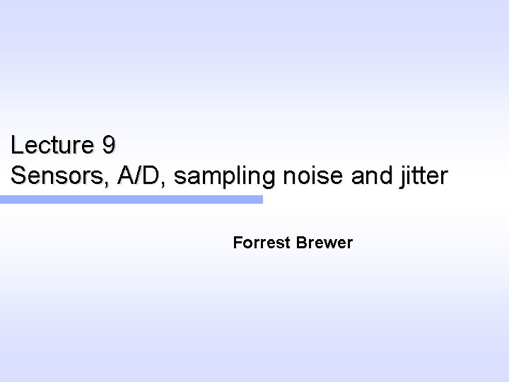 Lecture 9 Sensors, A/D, sampling noise and jitter Forrest Brewer 