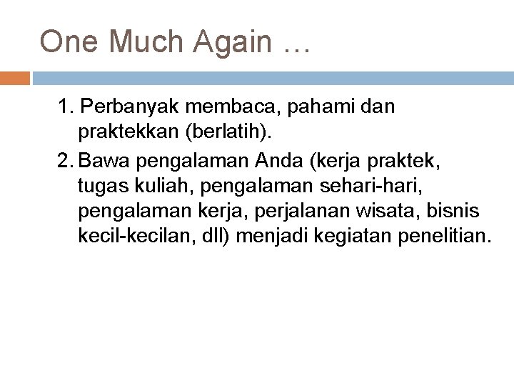 One Much Again … 1. Perbanyak membaca, pahami dan praktekkan (berlatih). 2. Bawa pengalaman
