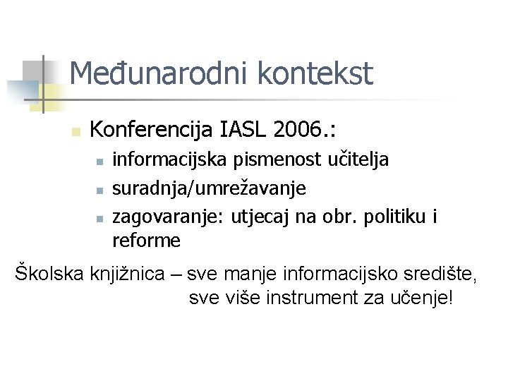 Međunarodni kontekst n Konferencija IASL 2006. : n n n informacijska pismenost učitelja suradnja/umrežavanje