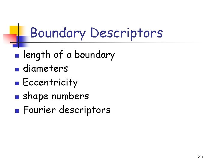 Boundary Descriptors n n n length of a boundary diameters Eccentricity shape numbers Fourier