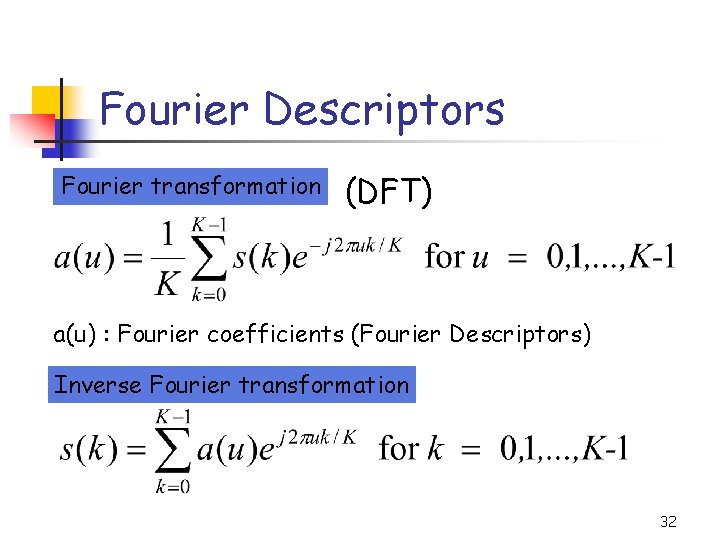 Fourier Descriptors Fourier transformation (DFT) a(u) : Fourier coefficients (Fourier Descriptors) Inverse Fourier transformation