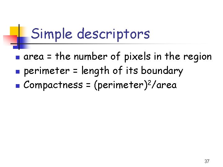 Simple descriptors n n n area = the number of pixels in the region