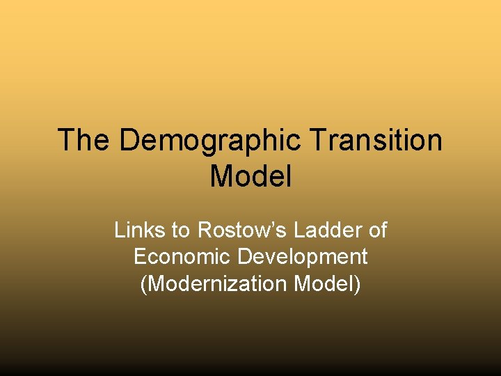 The Demographic Transition Model Links to Rostow’s Ladder of Economic Development (Modernization Model) 