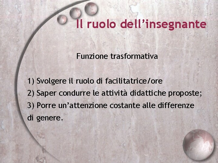 Il ruolo dell’insegnante Funzione trasformativa 1) Svolgere il ruolo di facilitatrice/ore 2) Saper condurre