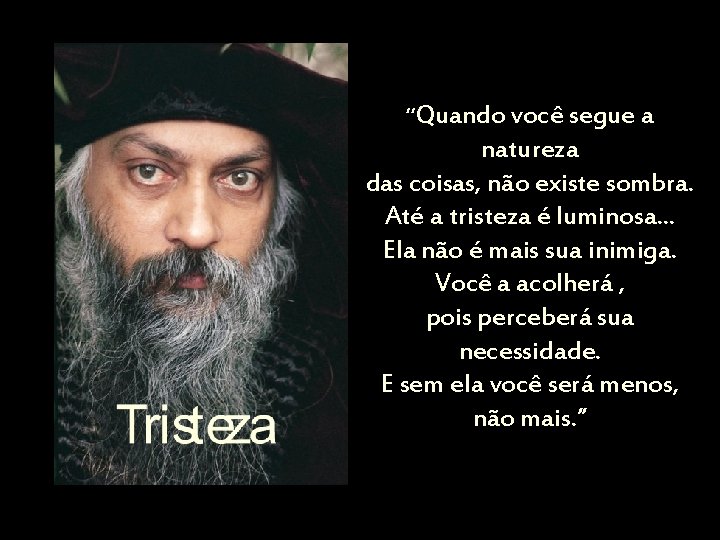 “Quando você segue a natureza das coisas, não existe sombra. Até a tristeza é