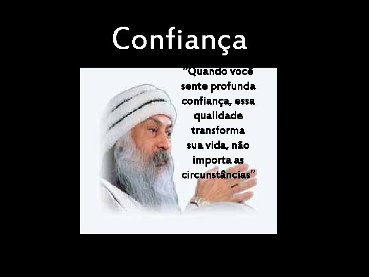 Confiança ”Quando você sente profunda confiança, essa qualidade transforma sua vida, não importa as