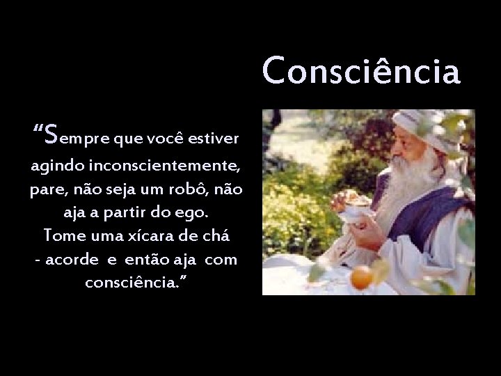 Consciência “Sempre que você estiver agindo inconscientemente, pare, não seja um robô, não aja