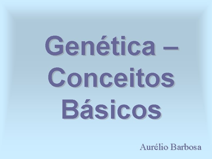 Genética – Conceitos Básicos Aurélio Barbosa 