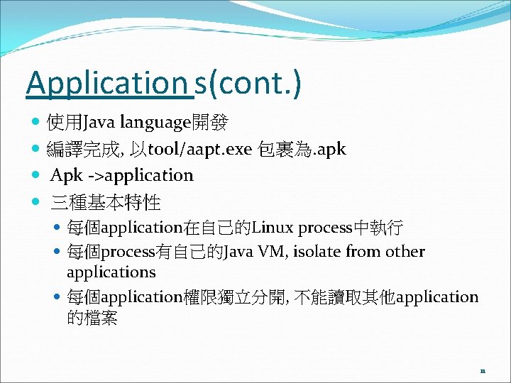 Application s(cont. ) 使用Java language開發 編譯完成, 以tool/aapt. exe 包裹為. apk Apk ->application 三種基本特性 每個application在自己的Linux