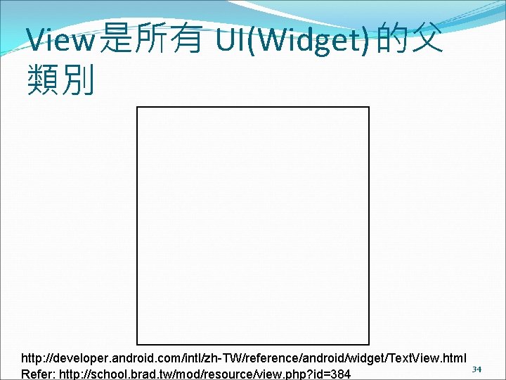 View是所有 UI(Widget) 的父 類別 http: //developer. android. com/intl/zh-TW/reference/android/widget/Text. View. html Refer: http: //school. brad.