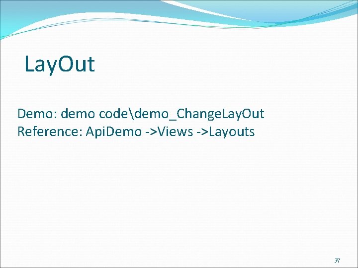 Lay. Out Demo: demo codedemo_Change. Lay. Out Reference: Api. Demo ->Views ->Layouts 37 