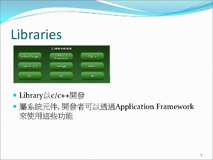 Libraries Library以c/c++開發 屬系統元件, 開發者可以透過Application Framework 來使用這些功能 7 