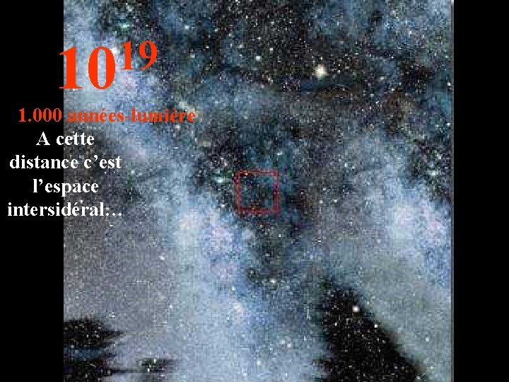 19 10 1. 000 années-lumière A cette distance c’est l’espace intersidéral… 