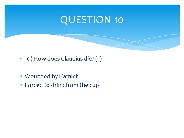 QUESTION 10 10) How does Claudius die? (1) Wounded by Hamlet Forced to drink