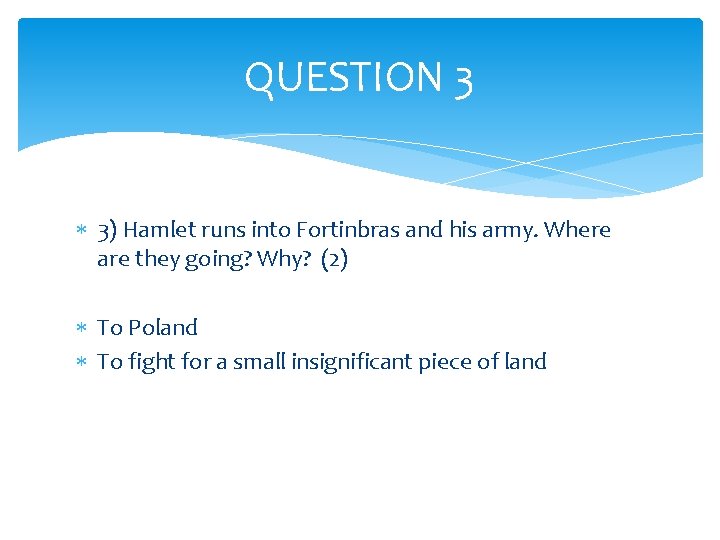 QUESTION 3 3) Hamlet runs into Fortinbras and his army. Where are they going?