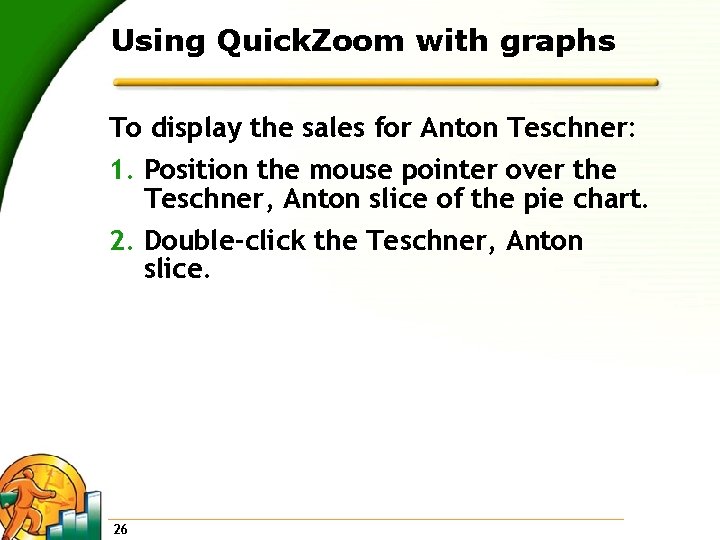 Using Quick. Zoom with graphs To display the sales for Anton Teschner: 1. Position