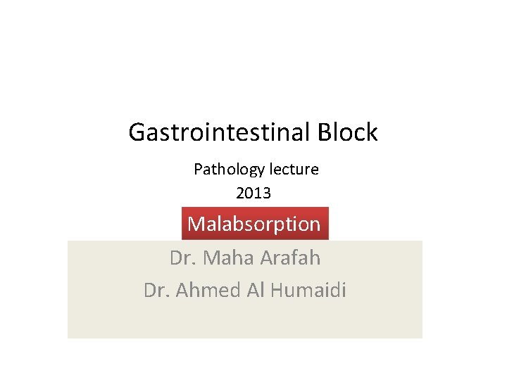 Gastrointestinal Block Pathology lecture 2013 Malabsorption Dr. Maha Arafah Dr. Ahmed Al Humaidi 