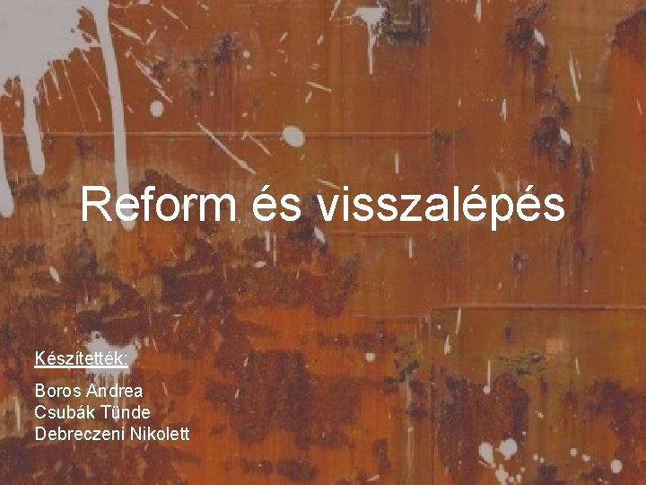 Reform és visszalépés Készítették: Boros Andrea Csubák Tünde Debreczeni Nikolett 