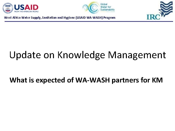 West Africa Water Supply, Sanitation and Hygiene (USAID WA-WASH) Program Update on Knowledge Management West Africa Water Supply, Sanitation and Hygiene (USAID WA-WASH) Program Update on Knowledge Management