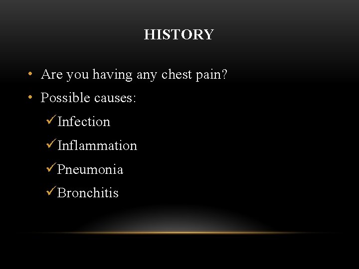 HISTORY • Are you having any chest pain? • Possible causes: üInfection üInflammation üPneumonia