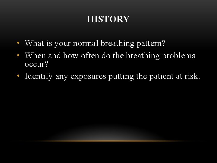 HISTORY • What is your normal breathing pattern? • When and how often do