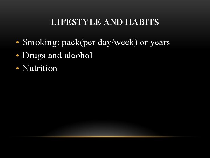 LIFESTYLE AND HABITS • Smoking: pack(per day/week) or years • Drugs and alcohol •