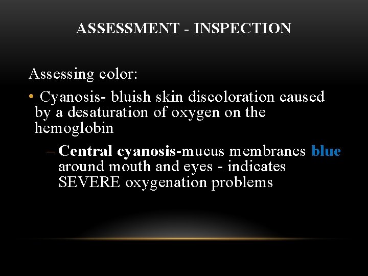ASSESSMENT - INSPECTION Assessing color: • Cyanosis- bluish skin discoloration caused by a desaturation