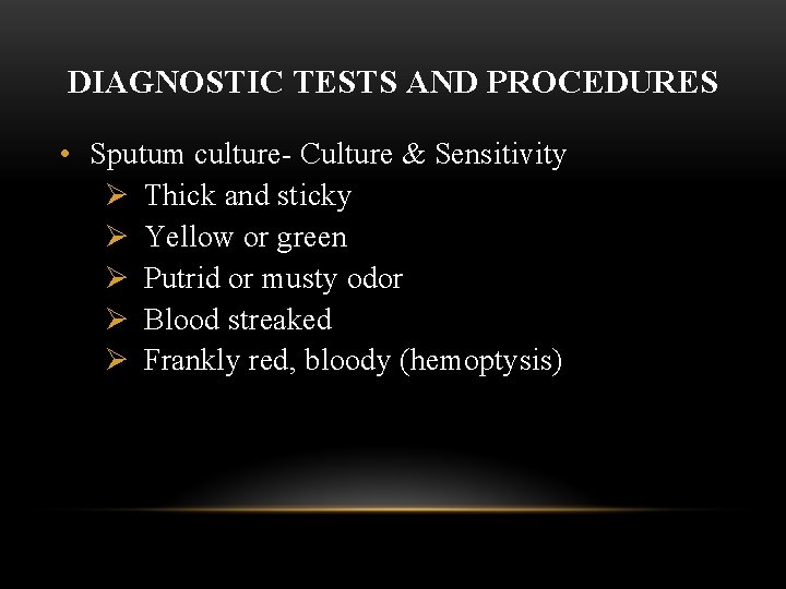 DIAGNOSTIC TESTS AND PROCEDURES • Sputum culture- Culture & Sensitivity Ø Thick and sticky
