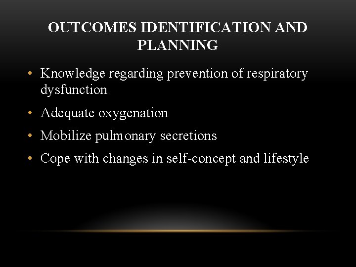 OUTCOMES IDENTIFICATION AND PLANNING • Knowledge regarding prevention of respiratory dysfunction • Adequate oxygenation