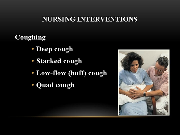 NURSING INTERVENTIONS Coughing • Deep cough • Stacked cough • Low-flow (huff) cough •