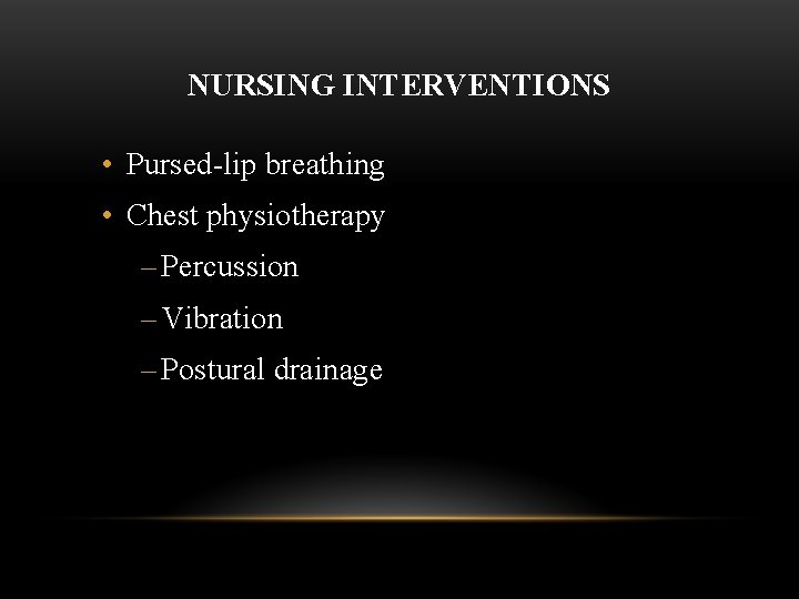 NURSING INTERVENTIONS • Pursed-lip breathing • Chest physiotherapy – Percussion – Vibration – Postural