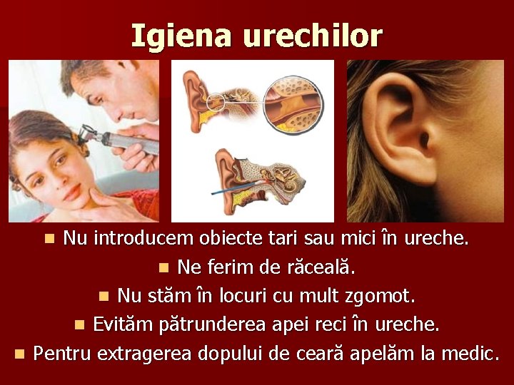 Igiena urechilor Nu introducem obiecte tari sau mici în ureche. n Ne ferim de