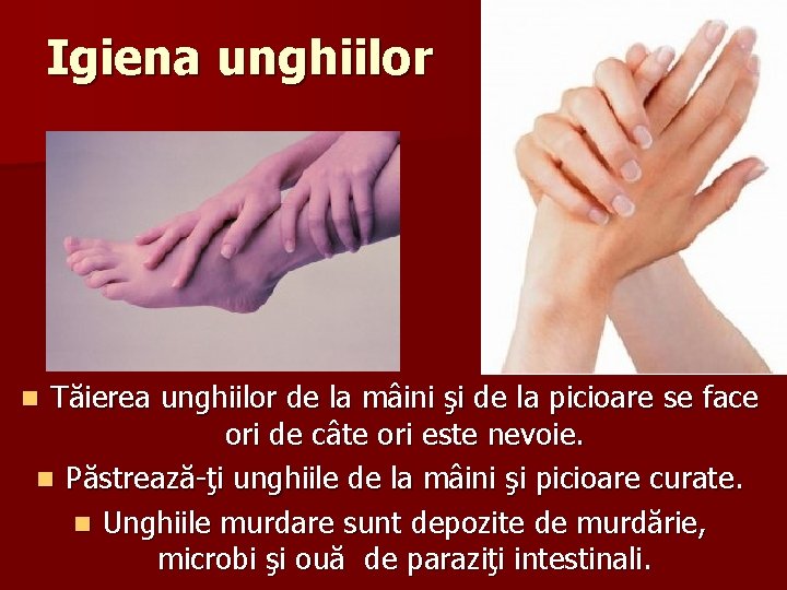 Igiena unghiilor Tăierea unghiilor de la mâini şi de la picioare se face ori