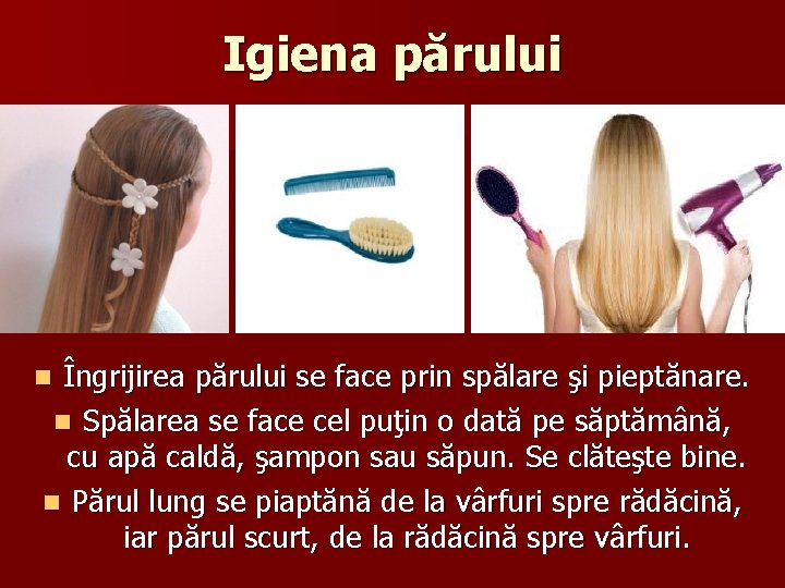 Igiena părului Îngrijirea părului se face prin spălare şi pieptănare. n Spălarea se face