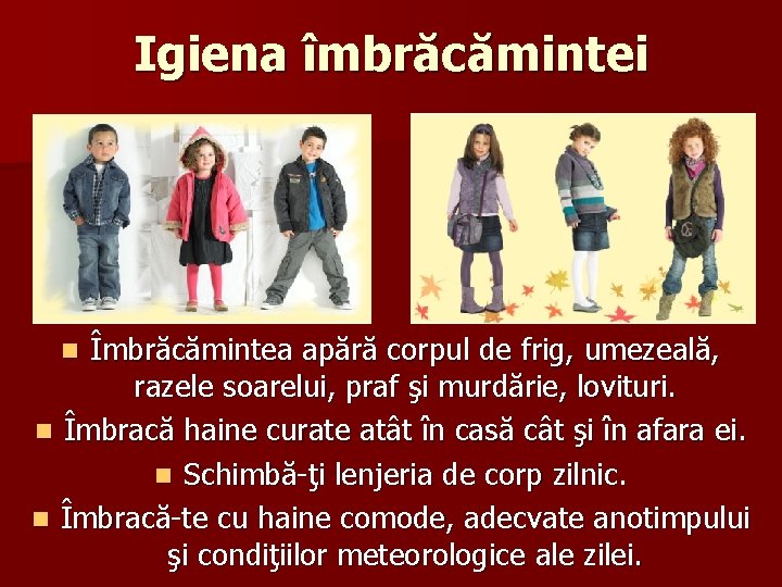 Igiena îmbrăcămintei Îmbrăcămintea apără corpul de frig, umezeală, razele soarelui, praf şi murdărie, lovituri.