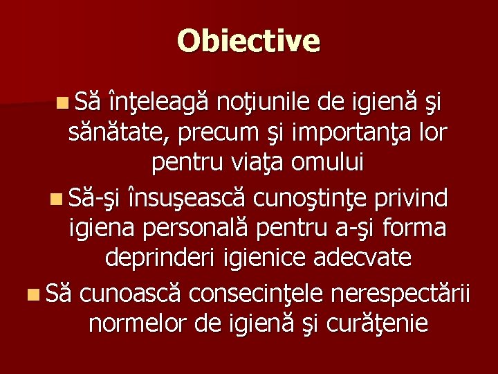 Obiective n Să înţeleagă noţiunile de igienă şi sănătate, precum şi importanţa lor pentru