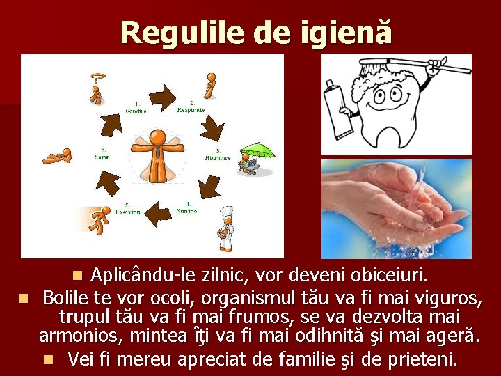 Regulile de igienă Aplicându-le zilnic, vor deveni obiceiuri. n Bolile te vor ocoli, organismul