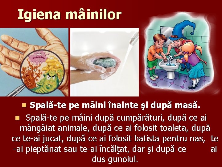 Igiena mâinilor Spală-te pe mâini înainte şi după masă. n Spală-te pe mâini după